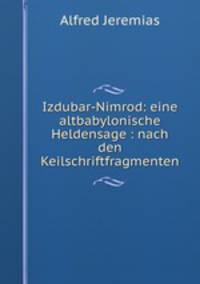 Izdubar-Nimrod: eine altbabylonische Heldensage : nach den Keilschriftfragmenten
