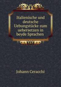 Italienische und deutsche Uebungstucke zum uebersetzen in beyde Sprachen .