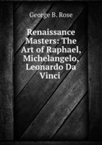Renaissance Masters: The Art of Raphael, Michelangelo, Leonardo Da Vinci .
