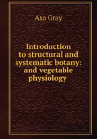Introduction to structural and systematic botany: and vegetable physiology .