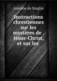 Instructions chrestiennes sur les mysteres de . Jesus-Christ, et sur les .