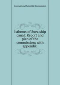 Isthmus of Suez ship canal: Report and plan of the commission; with appendix .