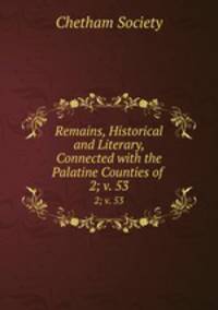 Remains, Historical and Literary, Connected with the Palatine Counties of .. 2; v. 53