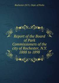 Report of the Board of Park Commissioners of the city of Rochester, N.Y. 1888 to 1898