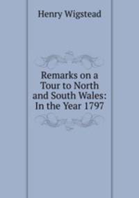 Remarks on a Tour to North and South Wales: In the Year 1797