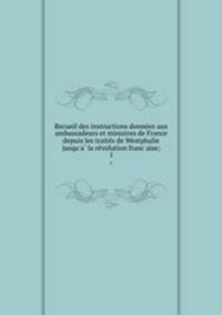 Recueil des instructions donne?es aux ambassadeurs et ministres de France depuis les traite?s de Westphalie jusqu