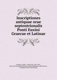 Inscriptiones antiquae orae septentrionalis Ponti Euxini Graecae et Latinae