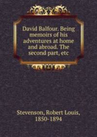David Balfour. Being memoirs of his adventures at home and abroad. The second part, etc