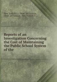 Reports of an Investigation Concerning the Cost of Maintaining the Public School System of the .