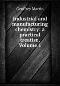 Industrial and manufacturing chemistry: a practical treatise, Volume 1