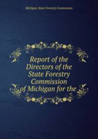 Report of the Directors of the State Forestry Commission of Michigan for the .