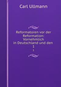 Reformatoren vor der Reformation: Vornehmlich in Deutschland und den .. 1