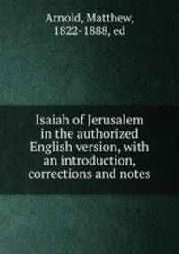 Isaiah of Jerusalem in the authorized English version, with an introduction, corrections and notes