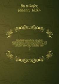 Reisebilder aus Liberia : Resultate geographischer, naturwissenschaftlicher und ethnographischer untersuchungen wahrend der jahre 1879-1882 und 1886-1887. 1