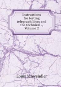 Instructions for testing telegraph lines and the technical ., Volume 2