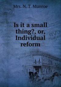 Is it a small thing?, or, Individual reform