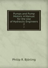 Pumps and Pump Motors: A Manual for the Use of Hydraulic Engineers. 2