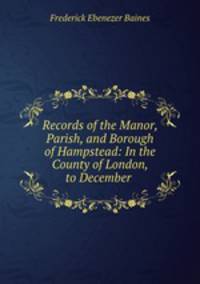 Records of the Manor, Parish, and Borough of Hampstead: In the County of London, to December .