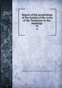 Report of the proceedings of the Society of the Army of the Tennessee at the . meetings . 31