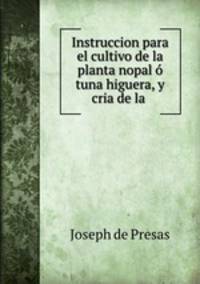 Instruccion para el cultivo de la planta nopal o tuna higuera, y cria de la .