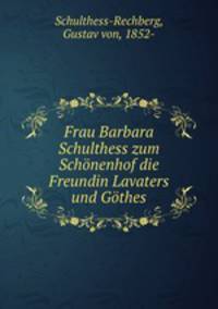 Frau Barbara Schulthess zum Schonenhof die Freundin Lavaters und Gothes