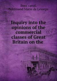 Inquiry into the opinions of the commercial classes of Great Britain on the .