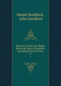 Remains of the Late Right Reverend Daniel Sandford: Including Extracts from .. 2