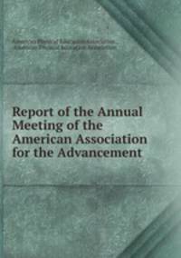 Report of the Annual Meeting of the American Association for the Advancement .