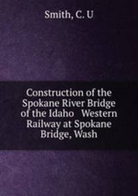 Construction of the Spokane River Bridge of the Idaho & Western Railway at Spokane Bridge, Wash.