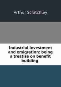 Industrial investment and emigration: being a treatise on benefit building .