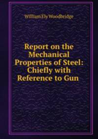 Report on the Mechanical Properties of Steel: Chiefly with Reference to Gun .