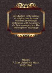Introduction to the science of religion, four lectures delivered at the Royal institution, with two essays, On false analogies, and The philosophy of mythology