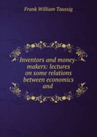 Inventors and money-makers: lectures on some relations between economics and .