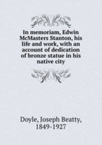 In memoriam, Edwin McMasters Stanton, his life and work, with an account of dedication of bronze statue in his native city