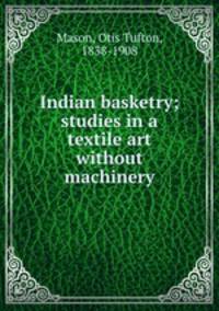Indian basketry; studies in a textile art without machinery