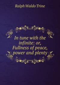 In tune with the infinite: or, Fullness of peace, power and plenty