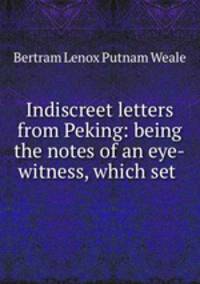Indiscreet letters from Peking: being the notes of an eye-witness, which set .