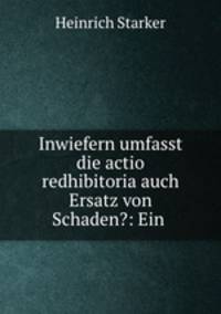 Inwiefern umfasst die actio redhibitoria auch Ersatz von Schaden?: Ein .