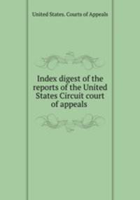 Index digest of the reports of the United States Circuit court of appeals .