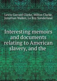 Interesting memoirs and documents relating to American slavery, and the .