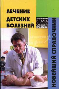 Лечение детских болезней: новейший справочник - (Справочник врача общей практики)