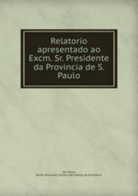 Relatorio apresentado ao Excm. Sr. Presidente da Provincia de S. Paulo