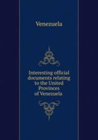 Interesting official documents relating to the United Provinces of Venezuela