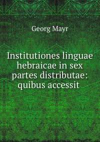 Institutiones linguae hebraicae in sex partes distributae: quibus accessit .
