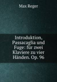 Introduktion, Passacaglia und Fuge: fur zwei Klaviere zu vier Handen. Op. 96
