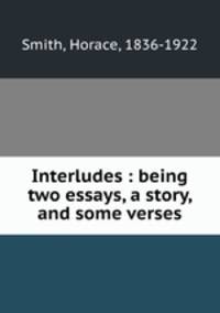 Interludes : being two essays, a story, and some verses