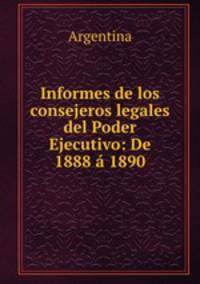 Informes de los consejeros legales del Poder Ejecutivo: De 1888 a 1890