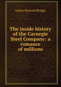 The inside history of the Carnegie Steel Company: a romance of millions