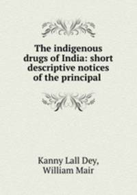 The indigenous drugs of India: short descriptive notices of the principal .