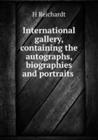 International gallery, containing the autographs, biographies and portraits .